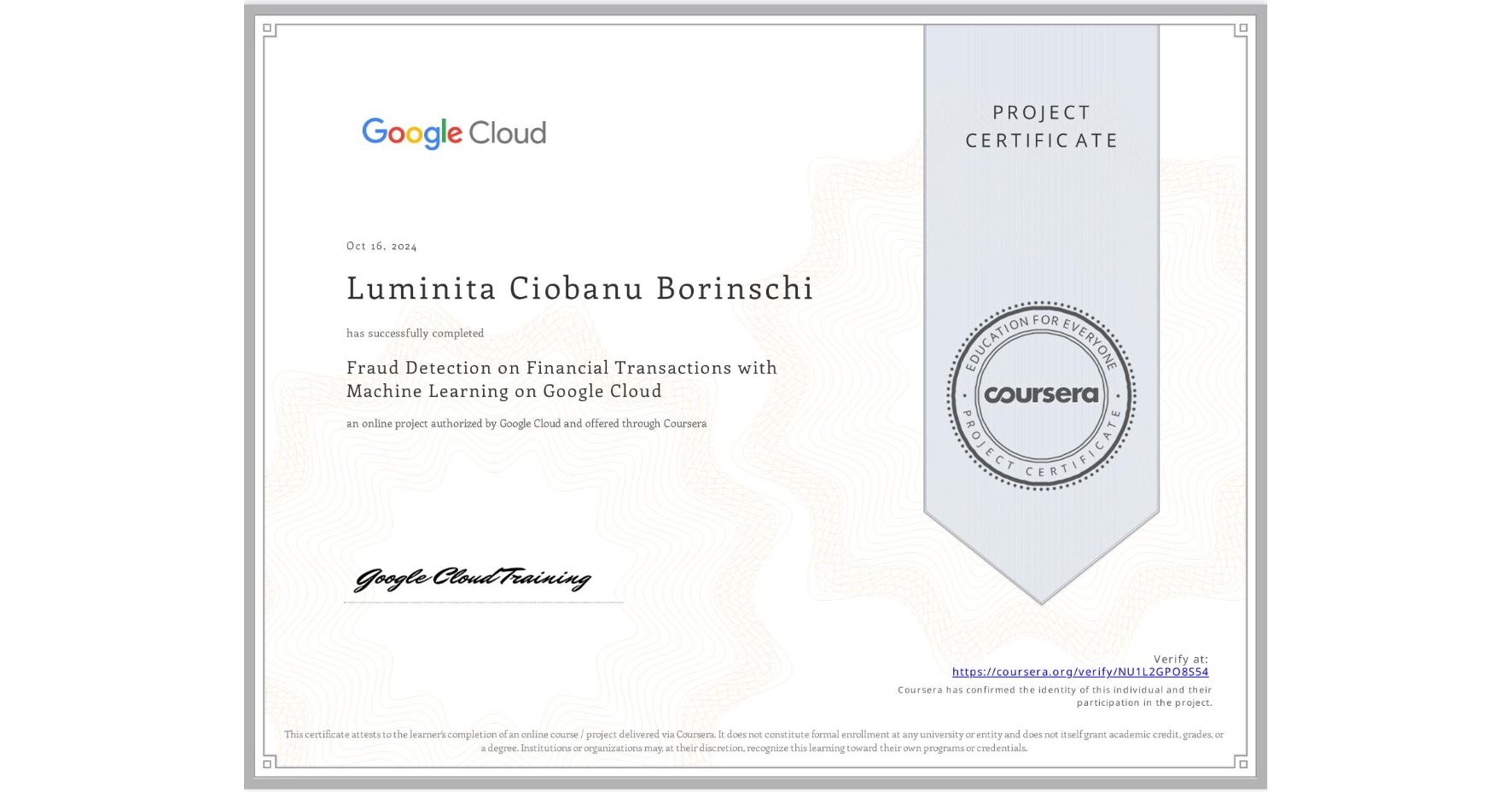 View certificate for Luminita Ciobanu Borinschi, Fraud Detection on Financial Transactions with Machine Learning on Google Cloud, an online non-credit course authorized by Google Cloud and offered through Coursera