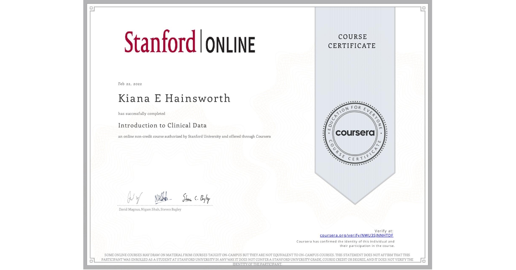 View certificate for Kiana E Hainsworth, Introduction to Clinical Data, an online non-credit course authorized by Stanford University and offered through Coursera
