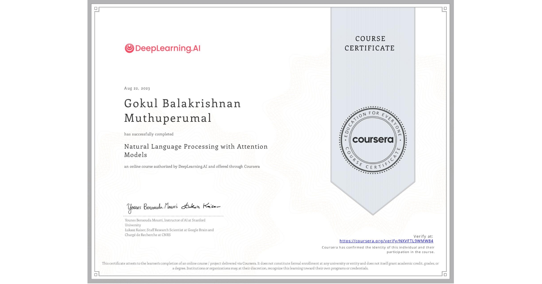 View certificate for Gokul Balakrishnan Muthuperumal, Natural Language Processing with Attention Models, an online non-credit course authorized by DeepLearning.AI and offered through Coursera