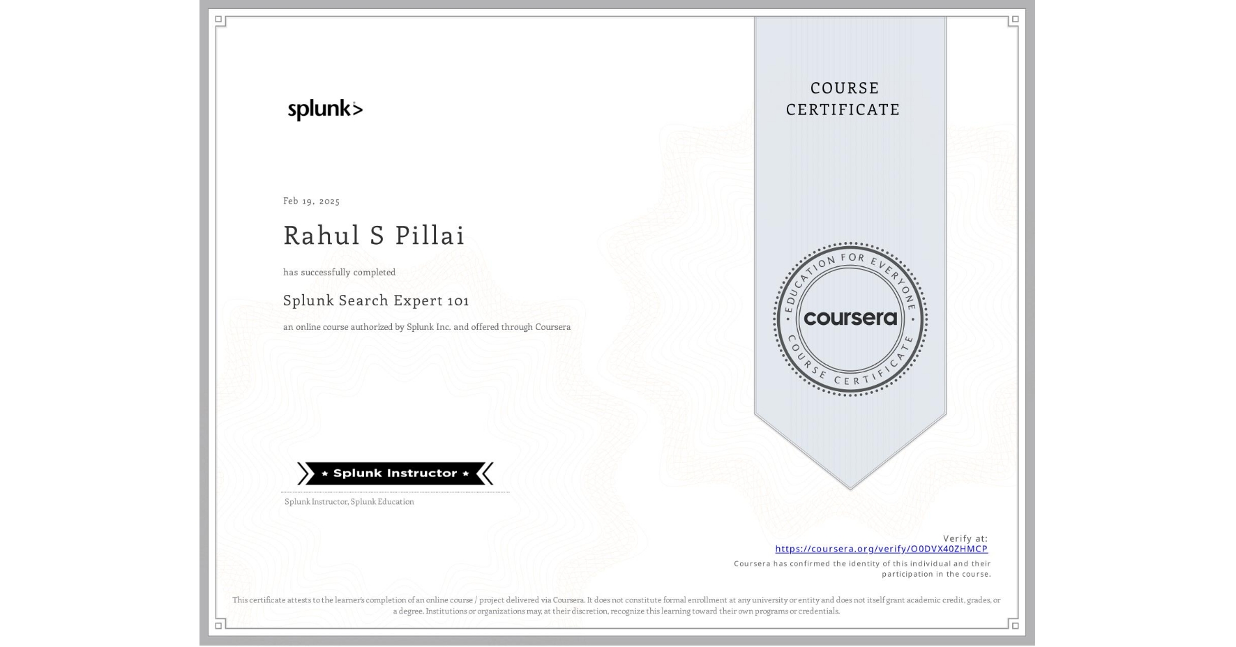 View certificate for Rahul S Pillai, Splunk Search Expert 101, an online non-credit course authorized by Splunk Inc. and offered through Coursera