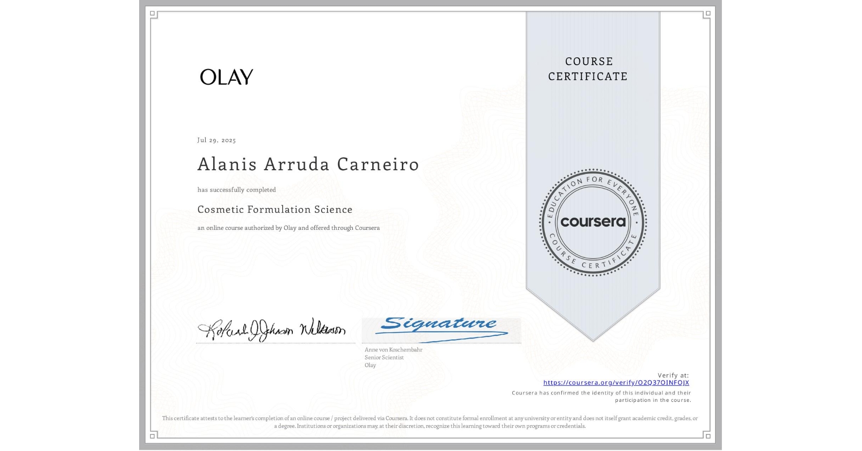 View certificate for Alanis Arruda Carneiro, Cosmetic Formulation Science, an online non-credit course authorized by Olay and offered through Coursera