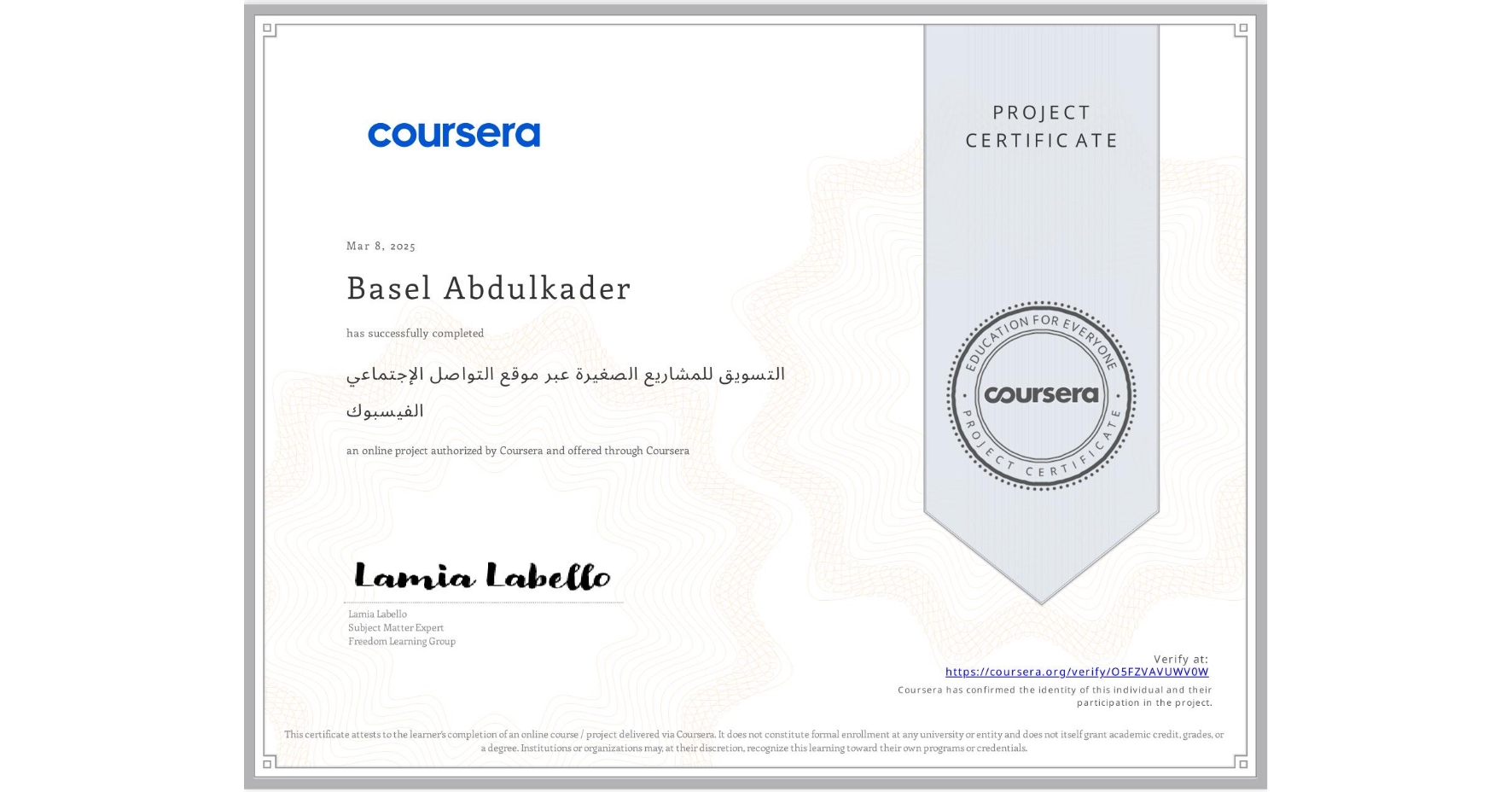 View certificate for Basel Abdulkader, التسويق للمشاريع الصغيرة عبر موقع التواصل الإجتماعي الفيسبوك, an online non-credit course authorized by Coursera and offered through Coursera