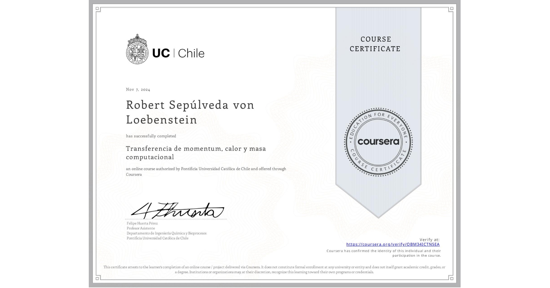 View certificate for Robert Sepúlveda von Loebenstein, Transferencia de momentum, calor y masa computacional, an online non-credit course authorized by Pontificia Universidad Católica de Chile and offered through Coursera
