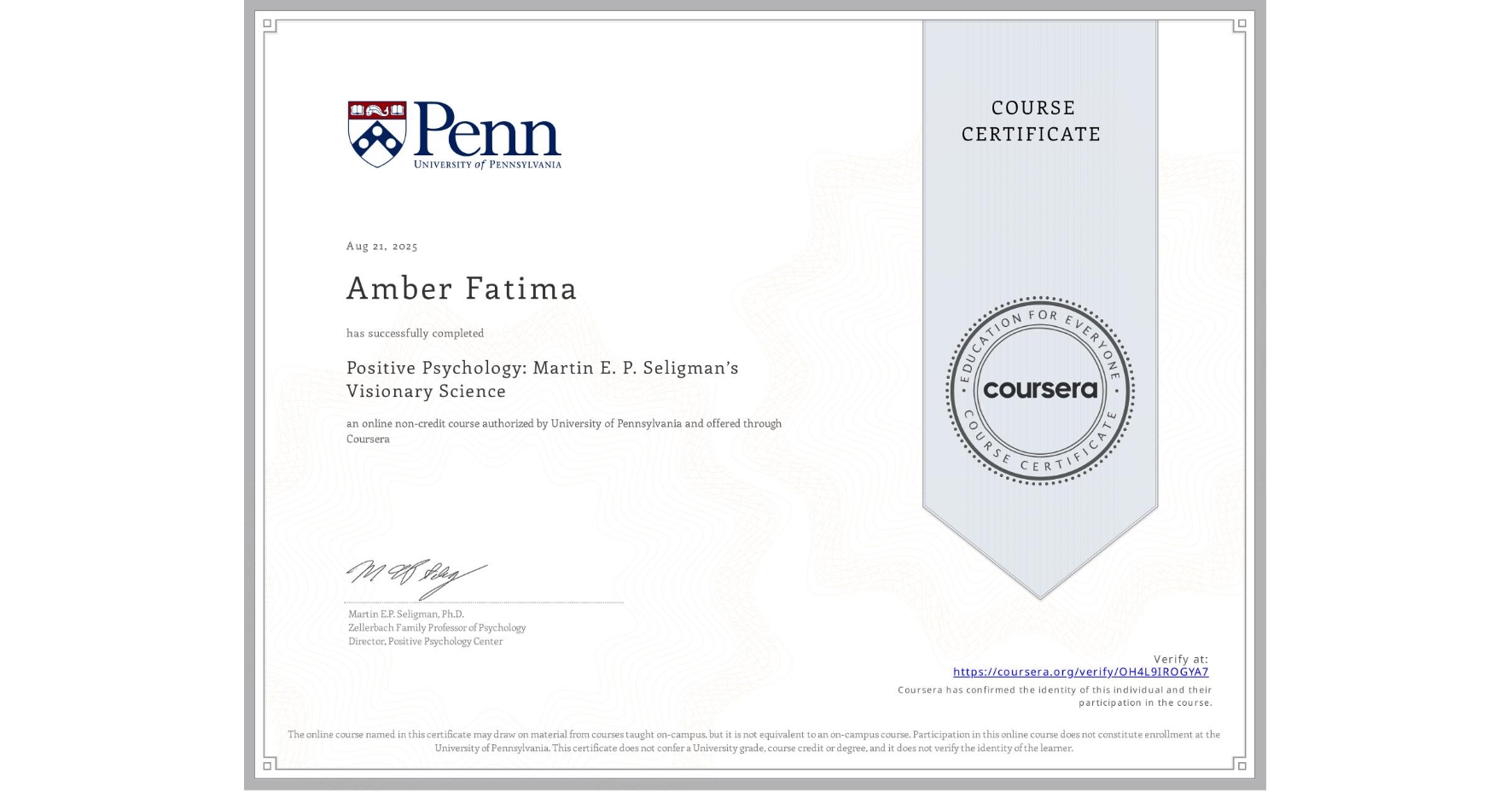 View certificate for Amber Fatima, Positive Psychology: Martin E. P. Seligman’s Visionary Science, an online non-credit course authorized by University of Pennsylvania and offered through Coursera
