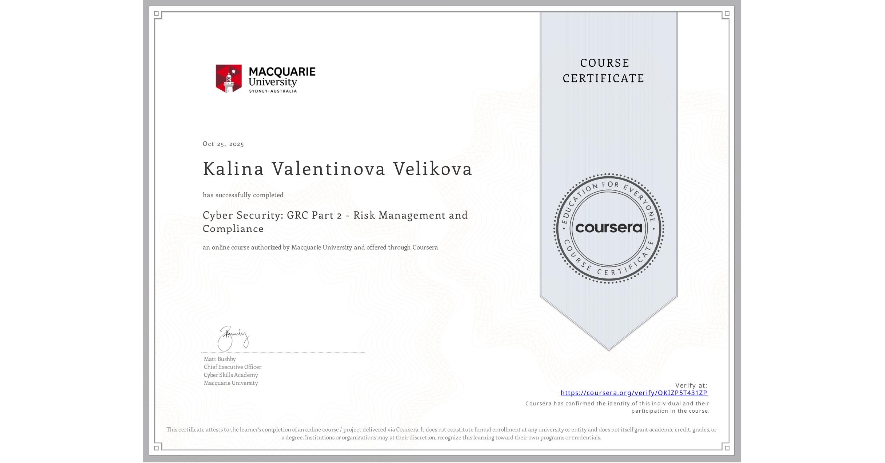View certificate for Kalina Valentinova Velikova, Cyber Security: GRC Part 2 - Risk Management and Compliance, an online non-credit course authorized by Macquarie University and offered through Coursera