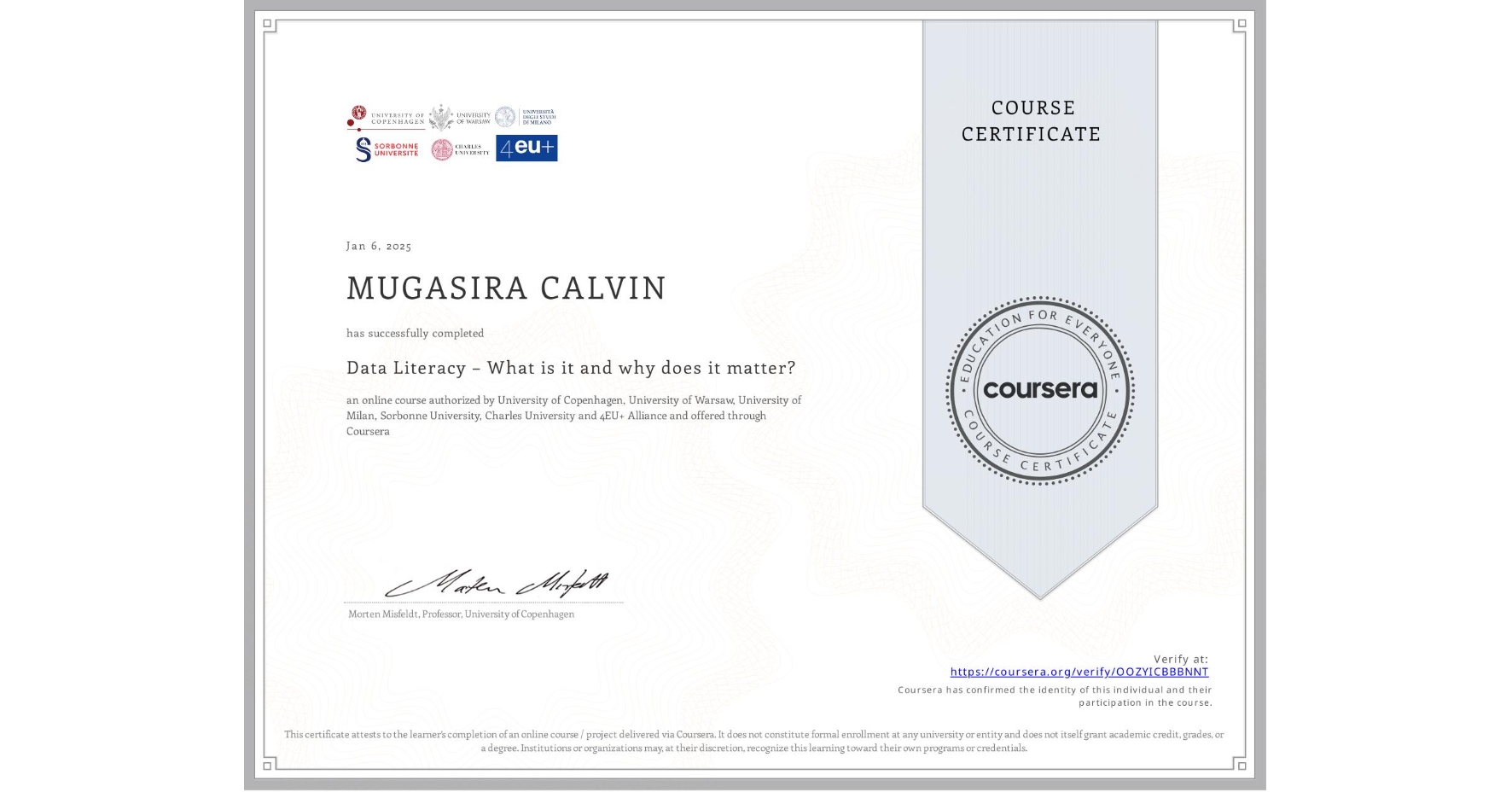 View certificate for MUGASIRA CALVIN, Data Literacy – What is it and why does it matter?, an online non-credit course authorized by University of Copenhagen, University of Warsaw, University of Milan, Sorbonne University, Charles University & 4EU+ Alliance and offered through Coursera