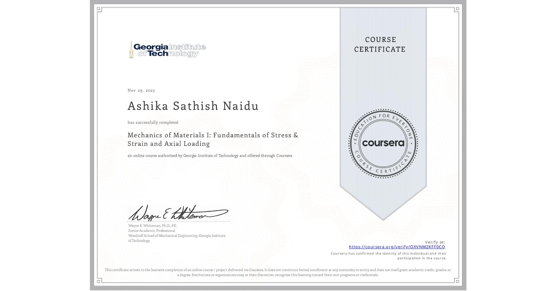 View certificate for Ashika Sathish Naidu, Mechanics of Materials I: Fundamentals of Stress & Strain and Axial Loading, an online non-credit course authorized by Georgia Institute of Technology and offered through Coursera