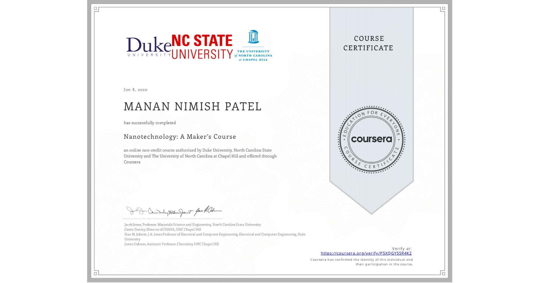 View certificate for MANAN NIMISH  PATEL, Nanotechnology: A Maker’s Course, an online non-credit course authorized by Duke University, North Carolina State University & The University of North Carolina at Chapel Hill and offered through Coursera
