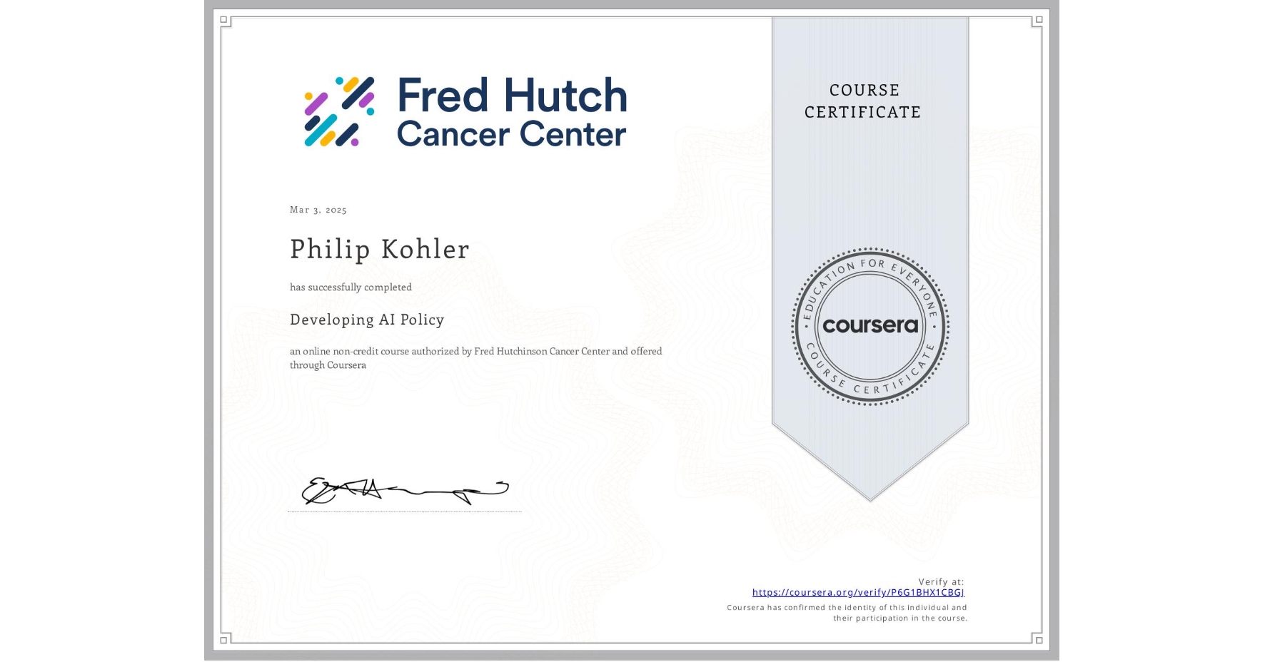 View certificate for Philip Kohler, Developing AI Policy, an online non-credit course authorized by Fred Hutchinson Cancer Center and offered through Coursera