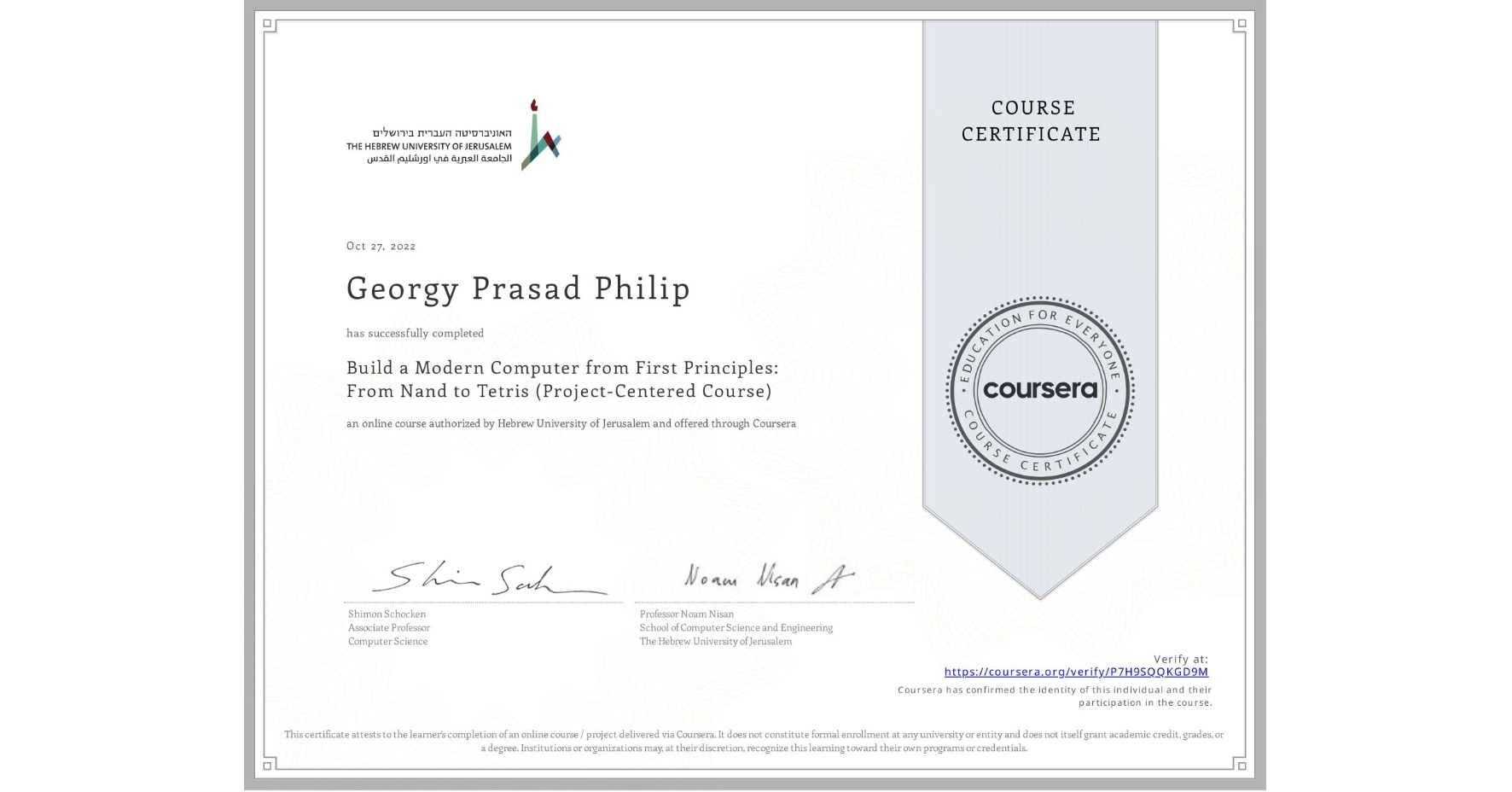 View certificate for Georgy Prasad Philip, Build a Modern Computer from First Principles: From Nand to Tetris (Project-Centered Course), an online non-credit course authorized by Hebrew University of Jerusalem and offered through Coursera