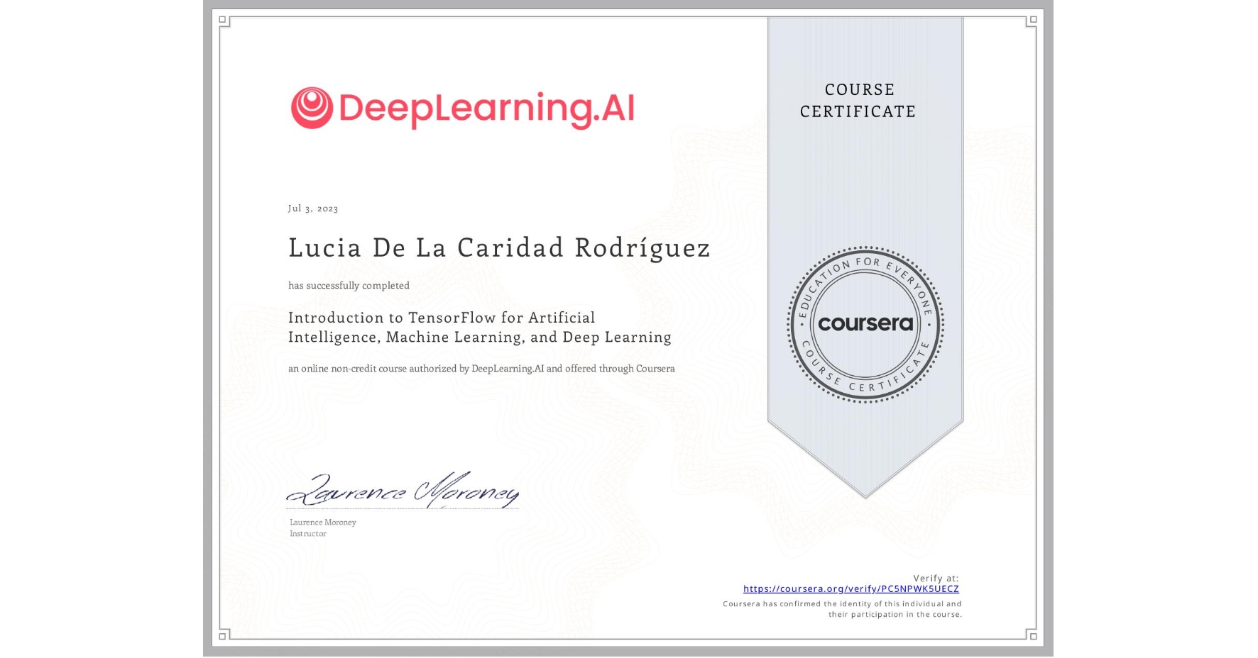View certificate for Lucia De La Caridad RodrÃguez, Introduction to TensorFlow for Artificial Intelligence, Machine Learning, and Deep Learning, an online non-credit course authorized by DeepLearning.AI and offered through Coursera