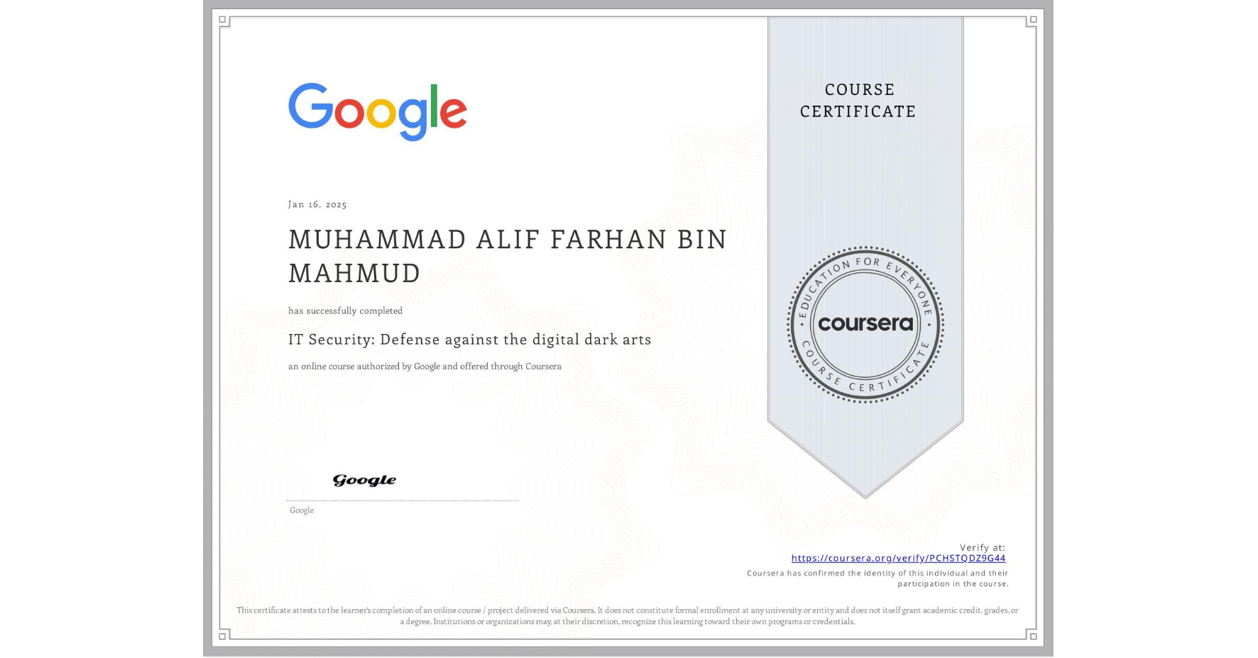 View certificate for MUHAMMAD ALIF FARHAN BIN MAHMUD , IT Security: Defense against the digital dark arts , an online non-credit course authorized by Google and offered through Coursera