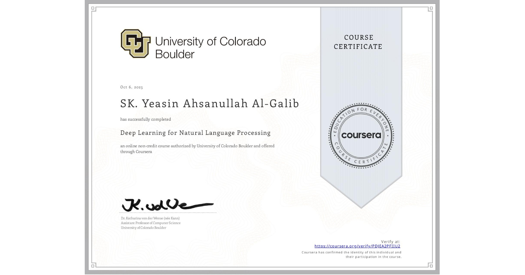 View certificate for SK. Yeasin Ahsanullah  Al-Galib, Deep Learning for Natural Language Processing, an online non-credit course authorized by University of Colorado Boulder and offered through Coursera