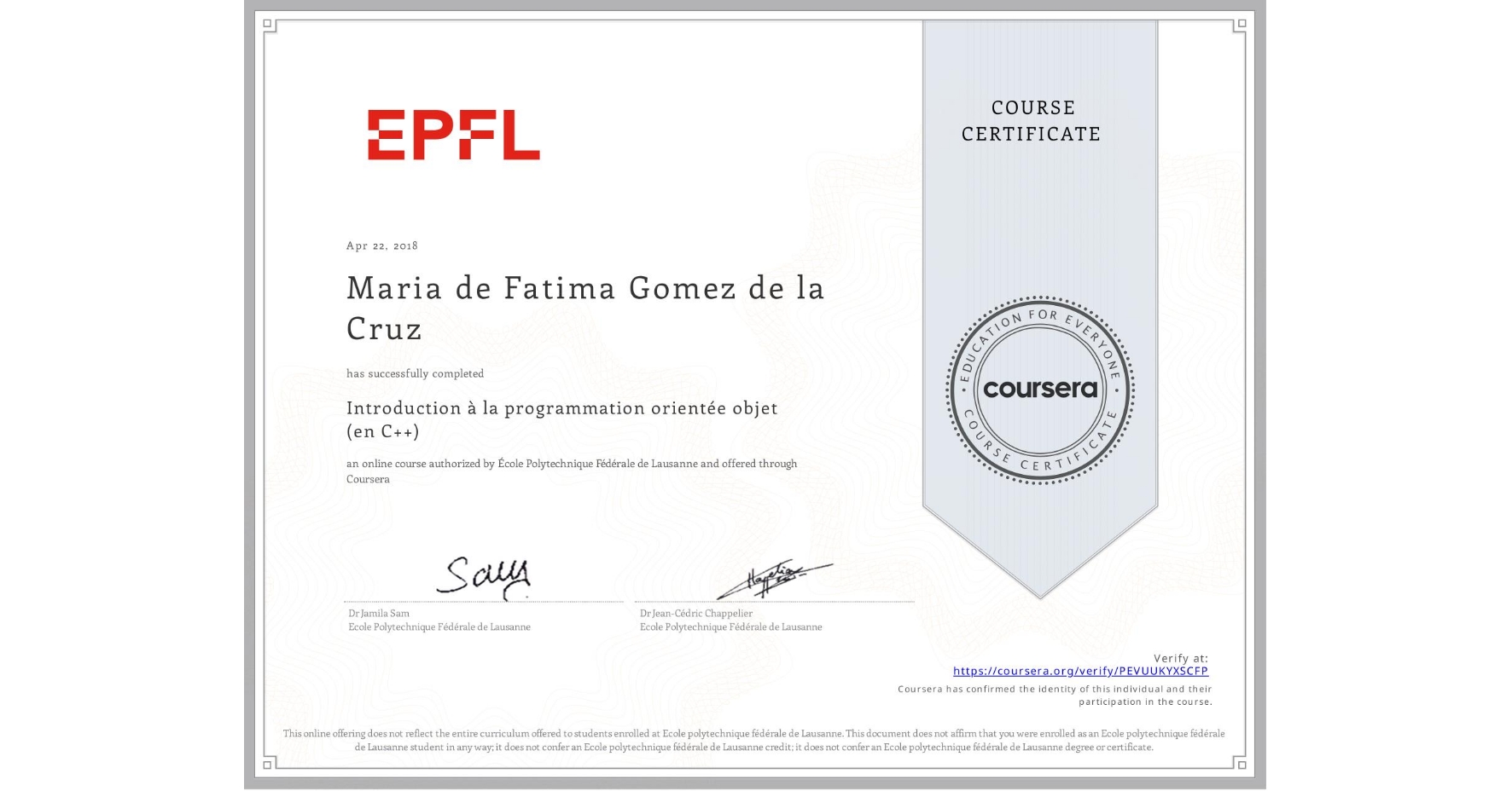 View certificate for Maria de Fatima Gomez de la Cruz, Introduction à la programmation orientée objet (en C++), an online non-credit course authorized by École Polytechnique Fédérale de Lausanne and offered through Coursera