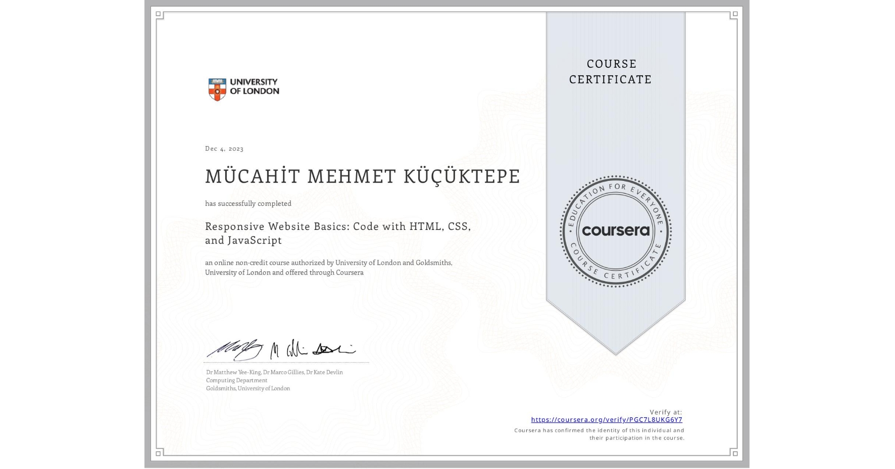 View certificate for MÜCAHİT MEHMET KÜÇÜKTEPE, Responsive Website Basics: Code with HTML, CSS, and JavaScript , an online non-credit course authorized by University of London & Goldsmiths, University of London and offered through Coursera