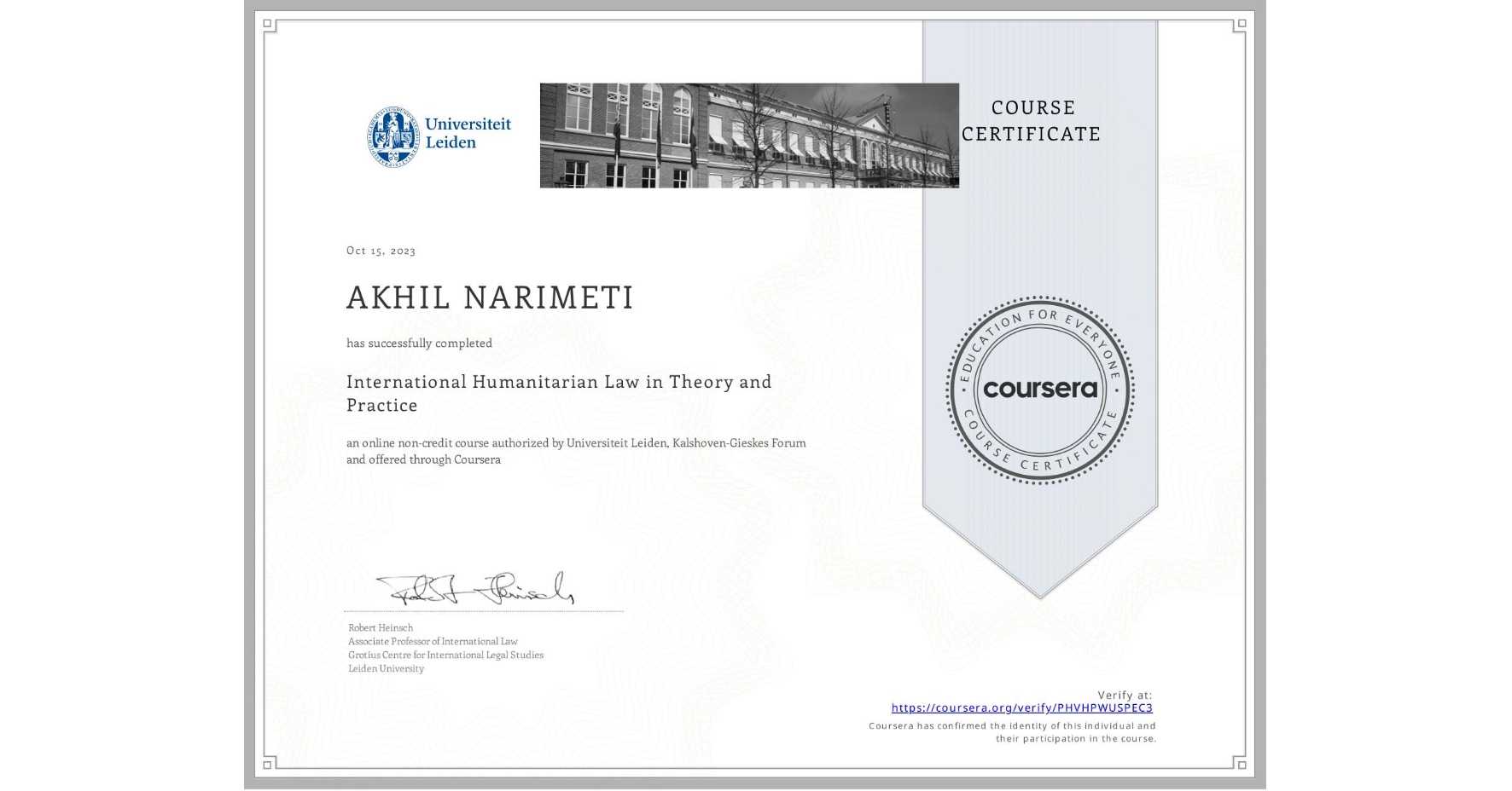View certificate for AKHIL NARIMETI, International Humanitarian Law in Theory and Practice , an online non-credit course authorized by Universiteit Leiden & Kalshoven-Gieskes Forum and offered through Coursera
