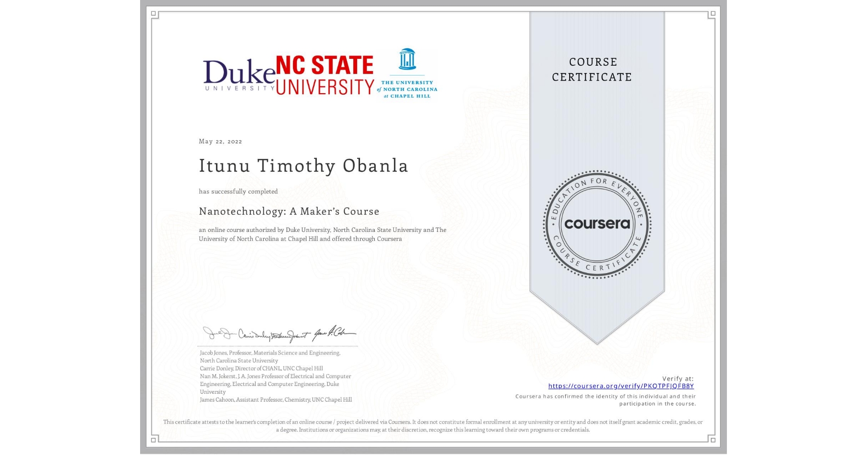 View certificate for Itunu Timothy Obanla, Nanotechnology: A Maker’s Course, an online non-credit course authorized by Duke University, North Carolina State University & The University of North Carolina at Chapel Hill and offered through Coursera