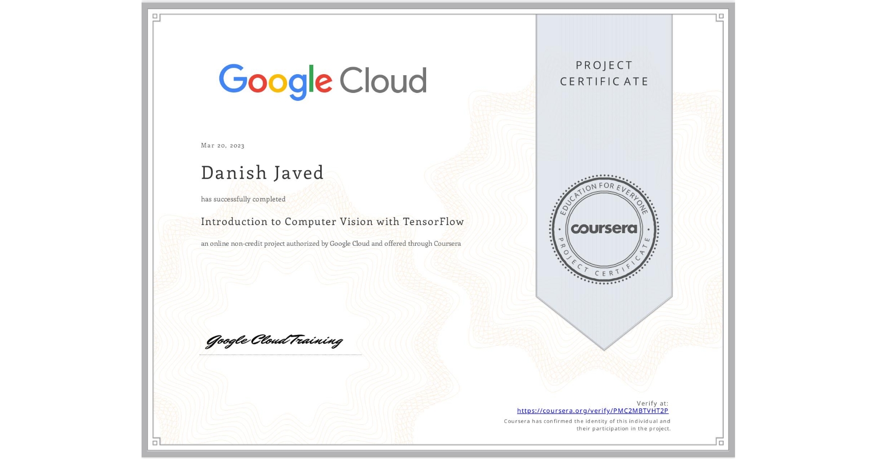 View certificate for Danish Javed, Introduction to Computer Vision with TensorFlow, an online non-credit course authorized by Google Cloud and offered through Coursera