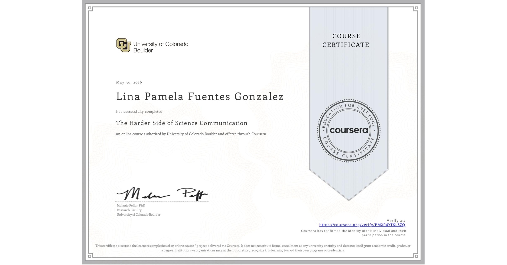 View certificate for Lina Pamela Fuentes Gonzalez , The Harder Side of Science Communication , an online non-credit course authorized by University of Colorado Boulder and offered through Coursera