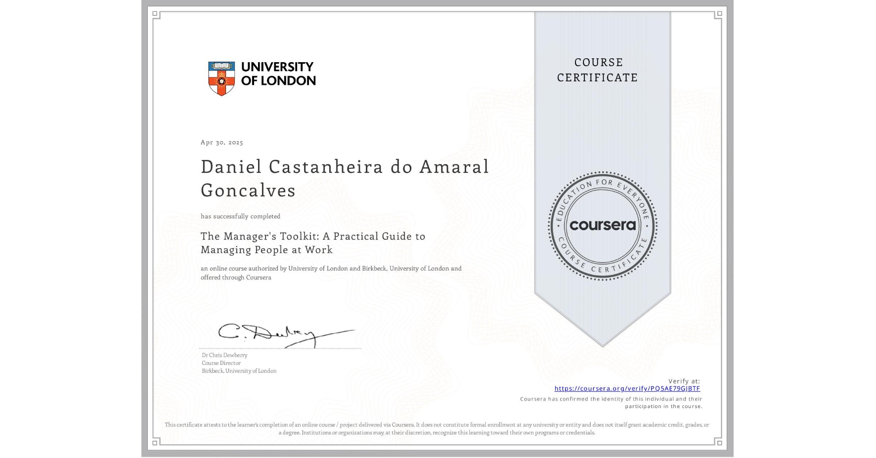 View certificate for Daniel Castanheira do Amaral Goncalves, The Manager's Toolkit: A Practical Guide to Managing People at Work, an online non-credit course authorized by University of London & Birkbeck, University of London and offered through Coursera