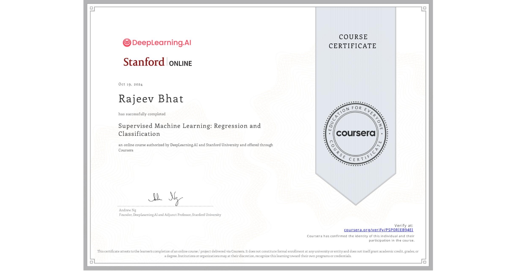 View certificate for Rajeev Bhat, Supervised Machine Learning: Regression and Classification , an online non-credit course authorized by DeepLearning.AI & Stanford University and offered through Coursera