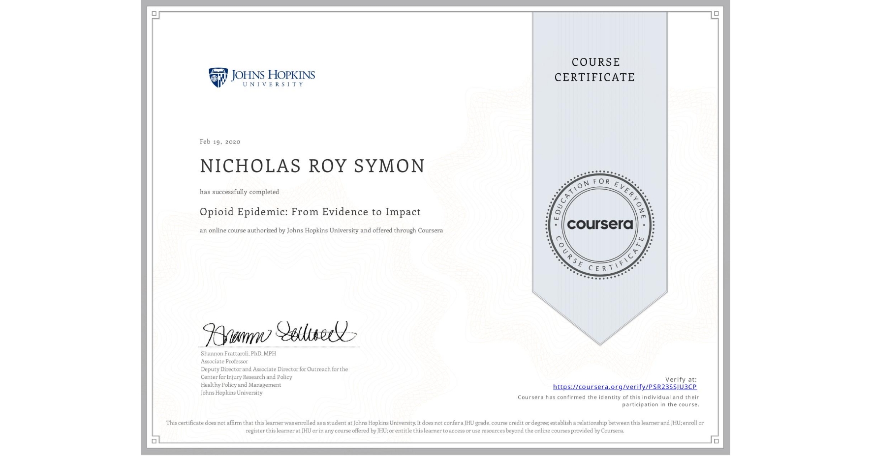 View certificate for NICHOLAS ROY SYMON, Opioid Epidemic: From Evidence to Impact , an online non-credit course authorized by Johns Hopkins University and offered through Coursera