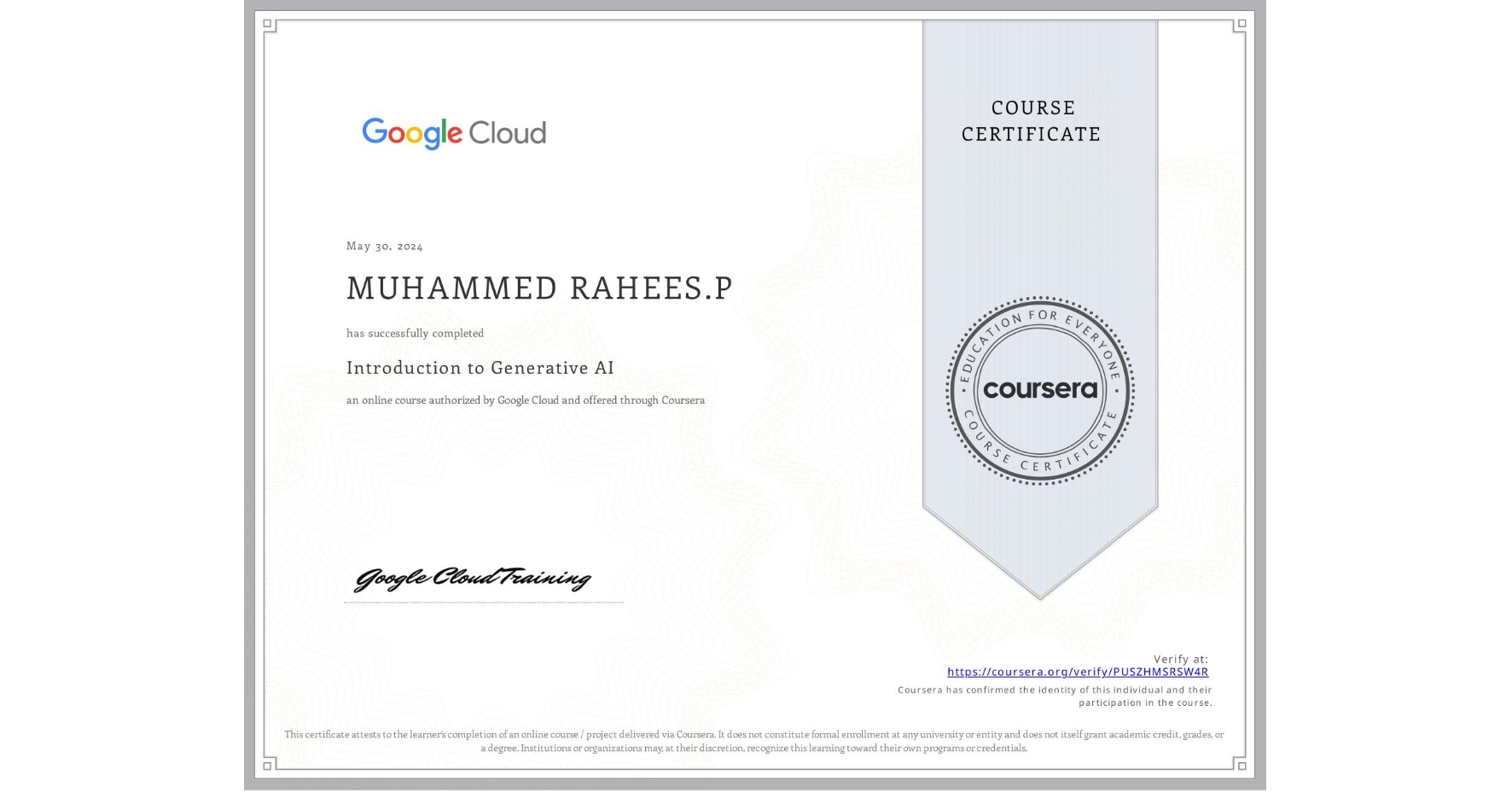 View certificate for MUHAMMED RAHEES.P , Introduction to Generative AI , an online non-credit course authorized by Google Cloud and offered through Coursera