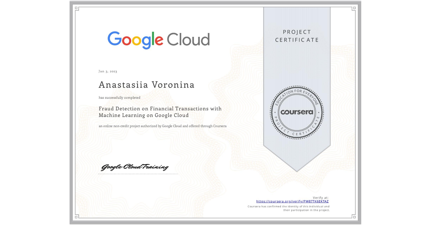 View certificate for Anastasiia Voronina, Fraud Detection on Financial Transactions with Machine Learning on Google Cloud, an online non-credit course authorized by Google Cloud and offered through Coursera