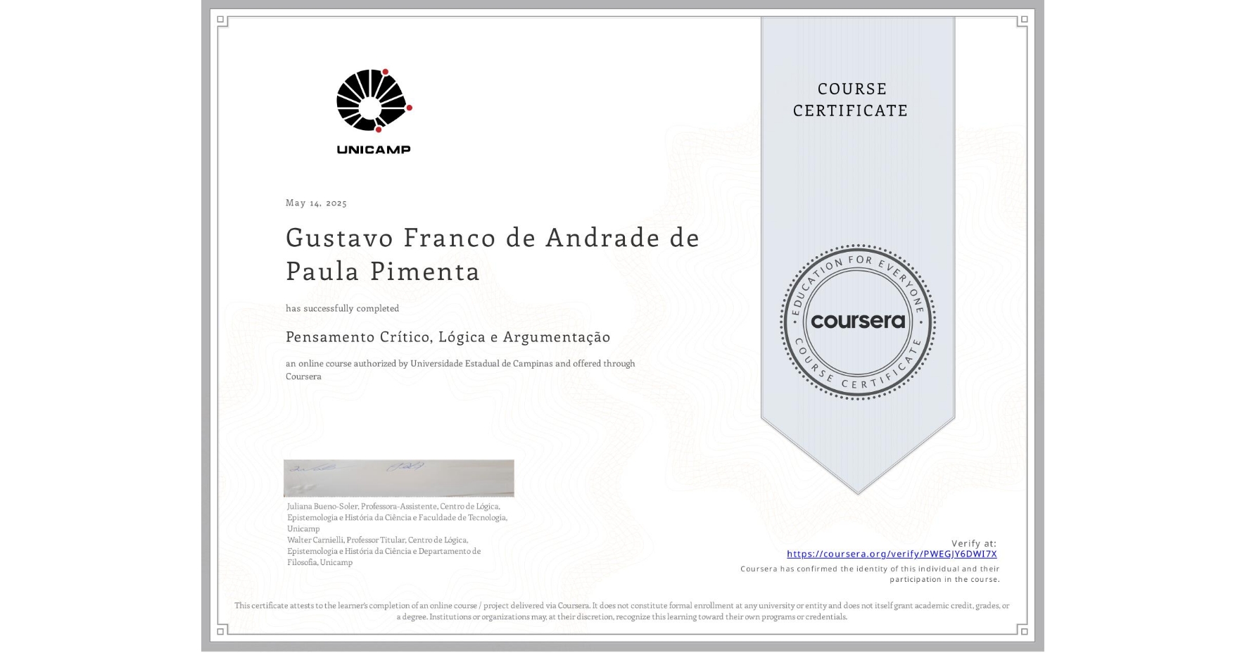 View certificate for Gustavo Franco de Andrade de Paula Pimenta, Pensamento Crítico, Lógica e Argumentação, an online non-credit course authorized by Universidade Estadual de Campinas and offered through Coursera