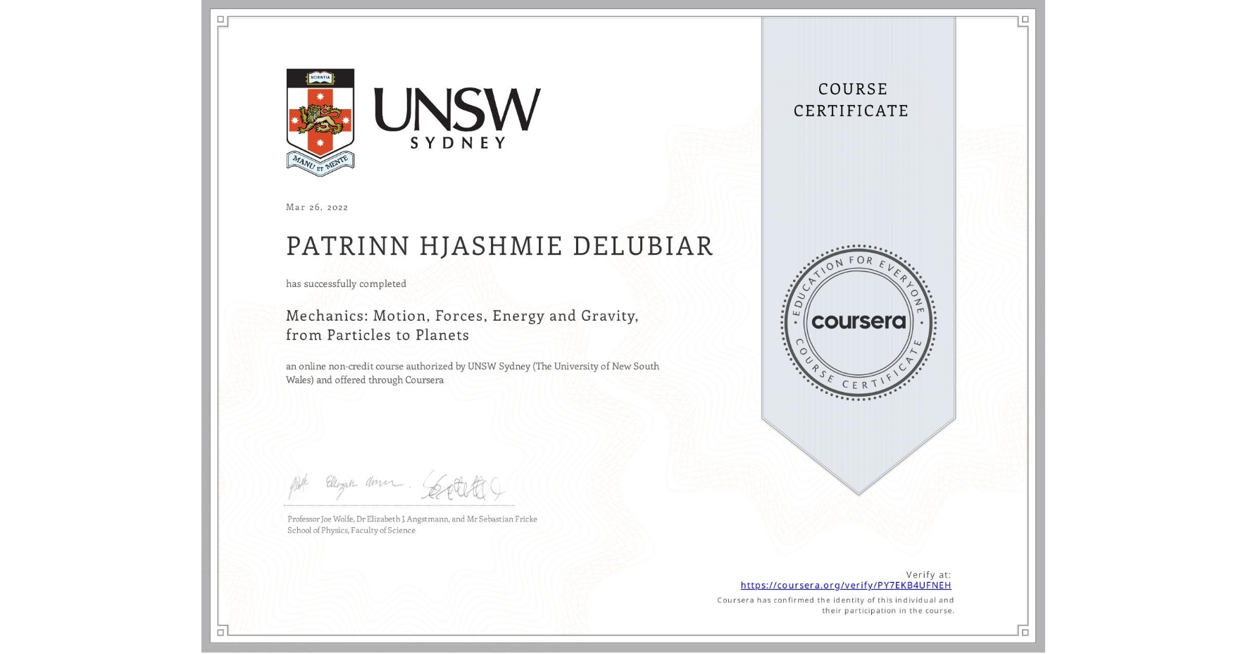 View certificate for PATRINN HJASHMIE  DELUBIAR, Mechanics: Motion, Forces, Energy and Gravity, from Particles to Planets, an online non-credit course authorized by UNSW Sydney (The University of New South Wales) and offered through Coursera