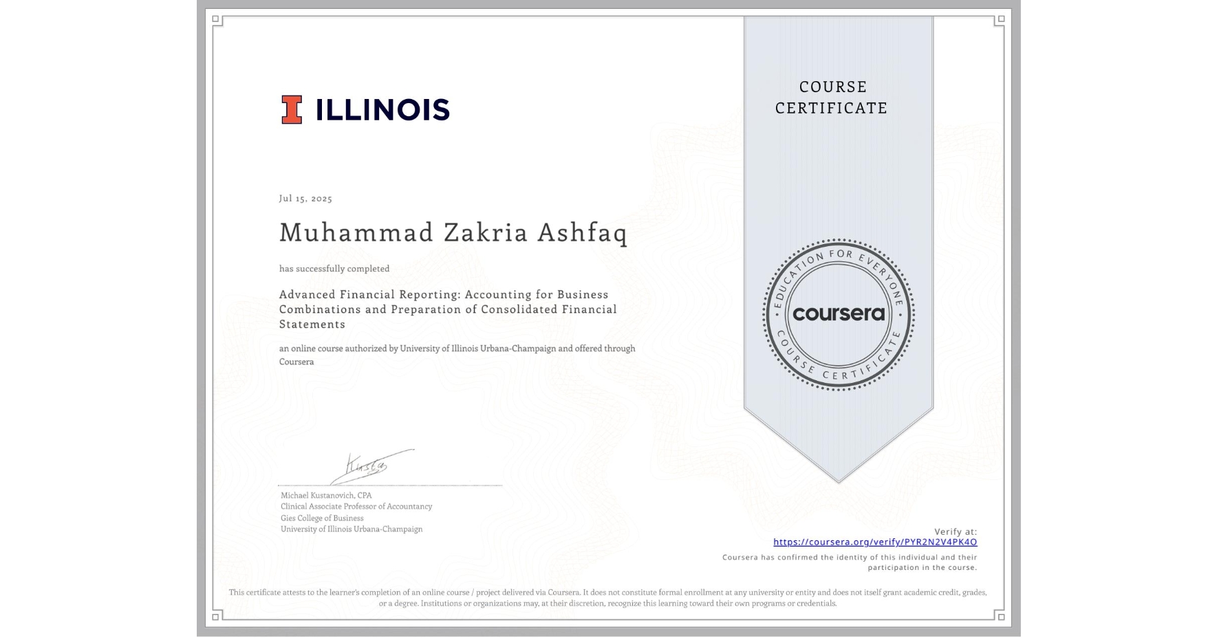View certificate for Muhammad Zakria Ashfaq, Advanced Financial Reporting: Accounting for Business Combinations and Preparation of Consolidated Financial Statements, an online non-credit course authorized by University of Illinois Urbana-Champaign and offered through Coursera