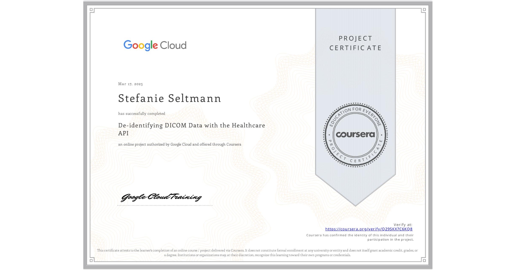 View certificate for Stefanie Seltmann, De-identifying DICOM Data with the Healthcare API, an online non-credit course authorized by Google Cloud and offered through Coursera