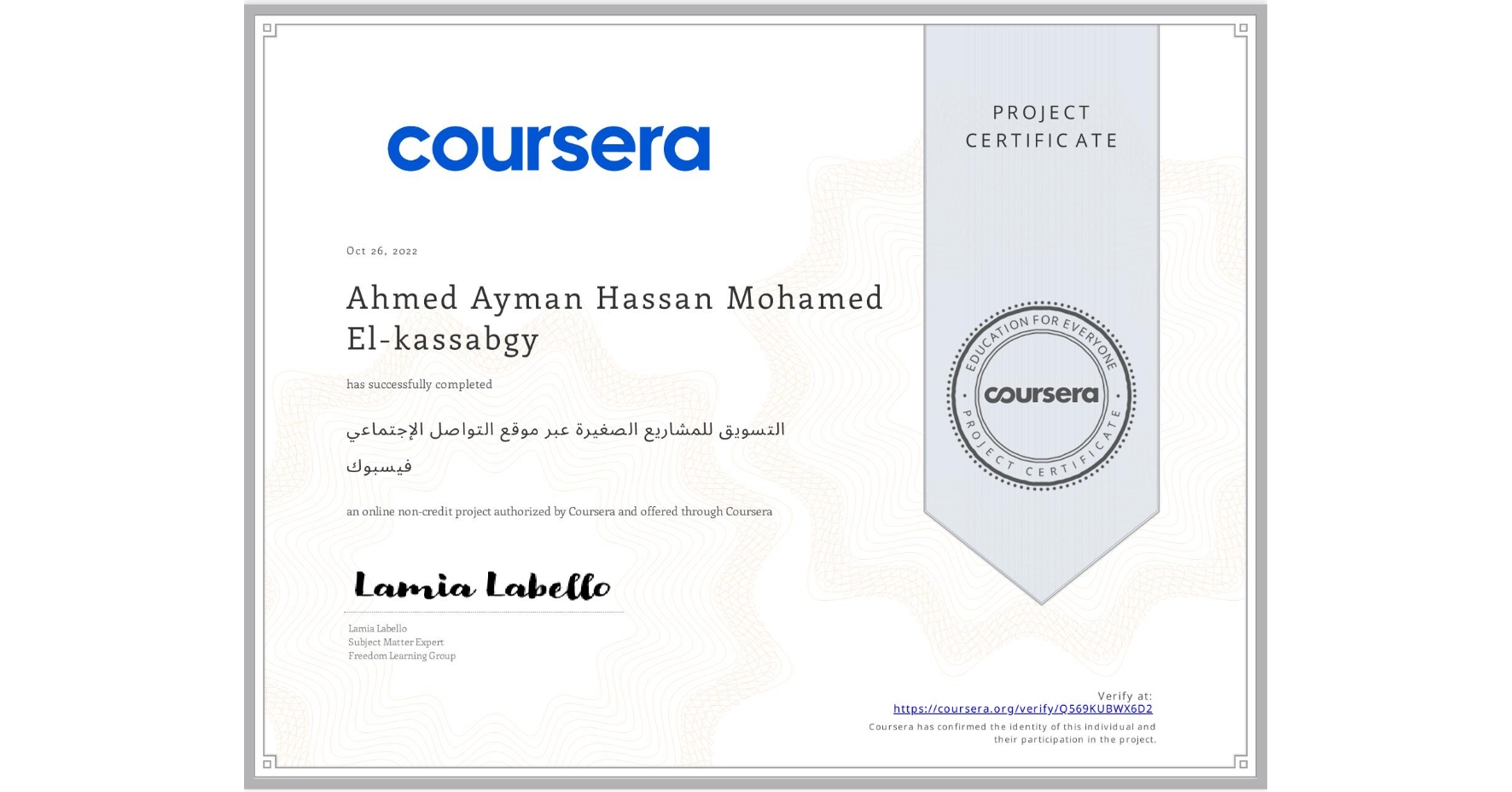 View certificate for Ahmed Ayman Hassan Mohamed El-kassabgy, التسويق للمشاريع الصغيرة عبر موقع التواصل الإجتماعي فيسبوك, an online non-credit course authorized by Coursera and offered through Coursera