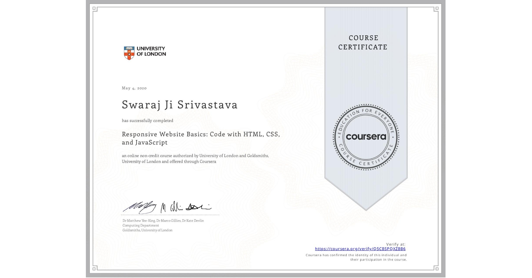 View certificate for Swaraj Ji Srivastava, Responsive Website Basics: Code with HTML, CSS, and JavaScript , an online non-credit course authorized by University of London & Goldsmiths, University of London and offered through Coursera