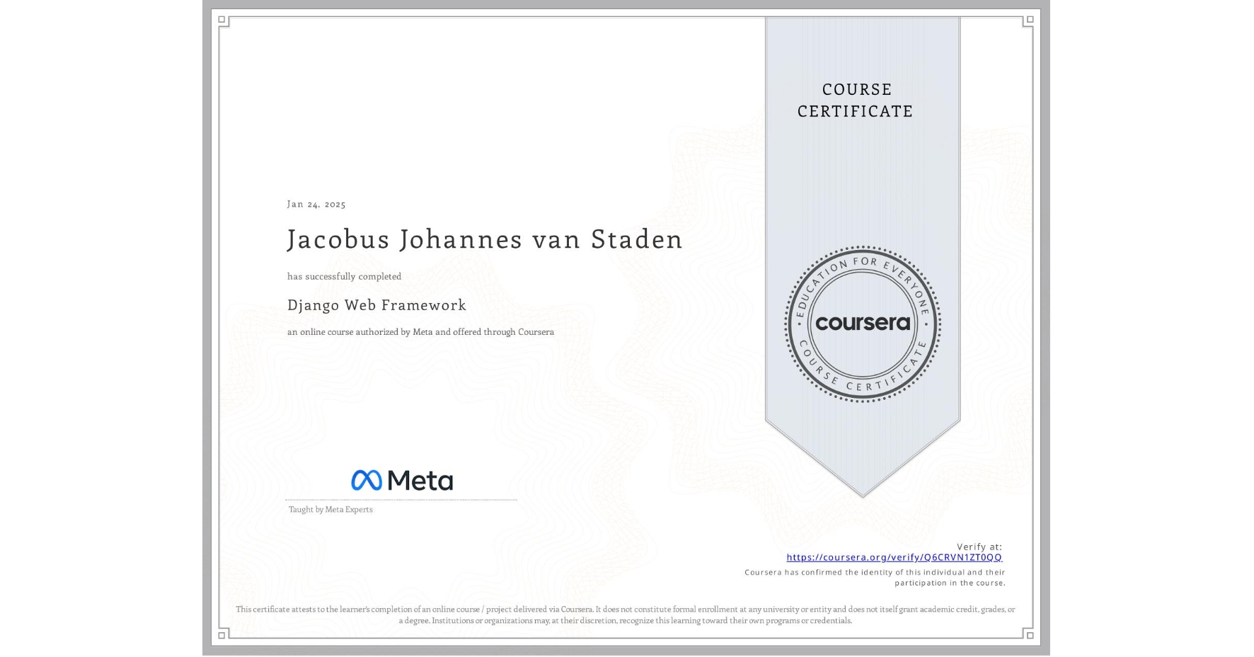 View certificate for Jacobus Johannes van Staden, Django Web Framework , an online non-credit course authorized by Meta and offered through Coursera