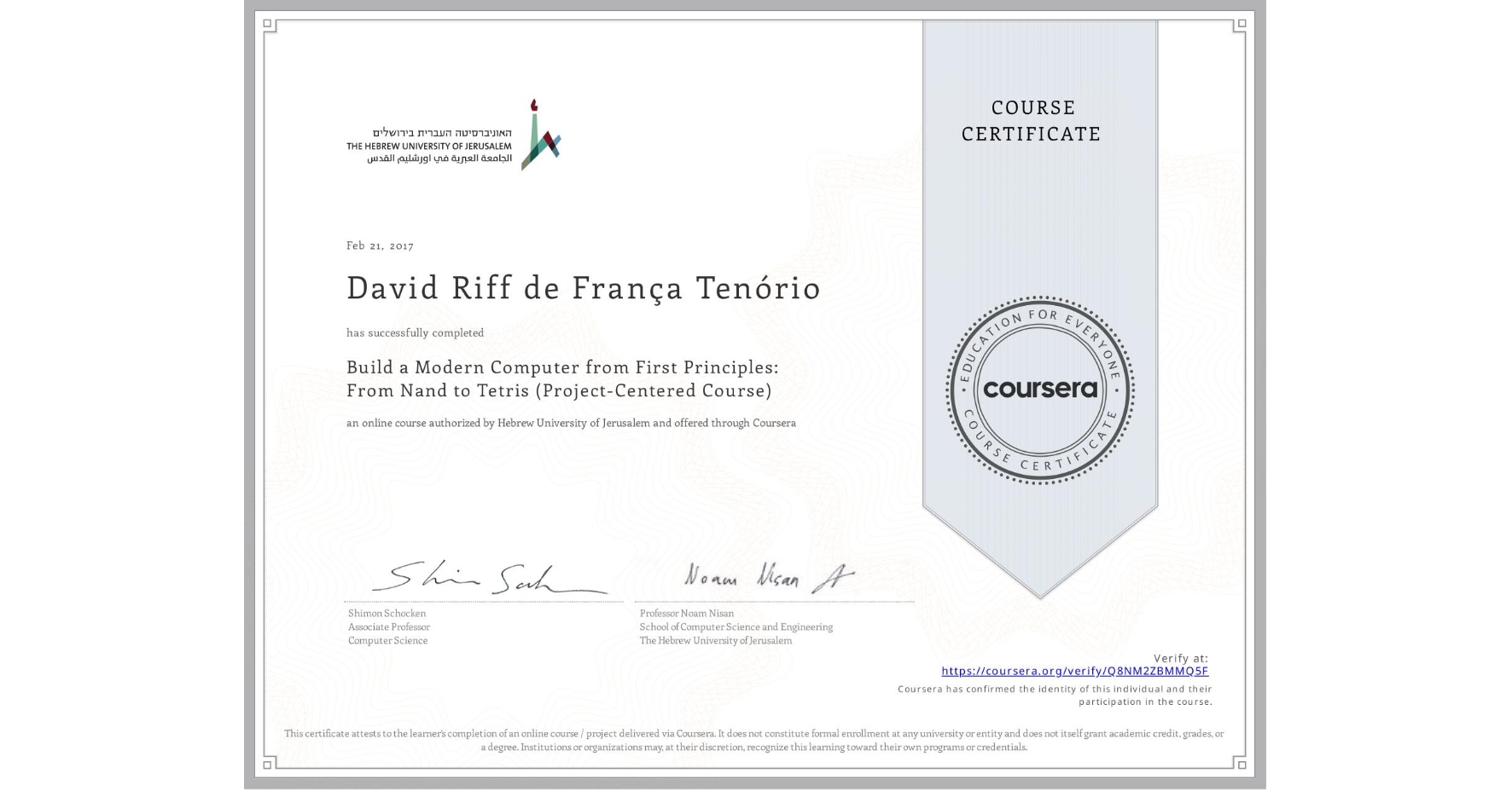 View certificate for David Riff de França Tenório, Build a Modern Computer from First Principles: From Nand to Tetris (Project-Centered Course), an online non-credit course authorized by Hebrew University of Jerusalem and offered through Coursera