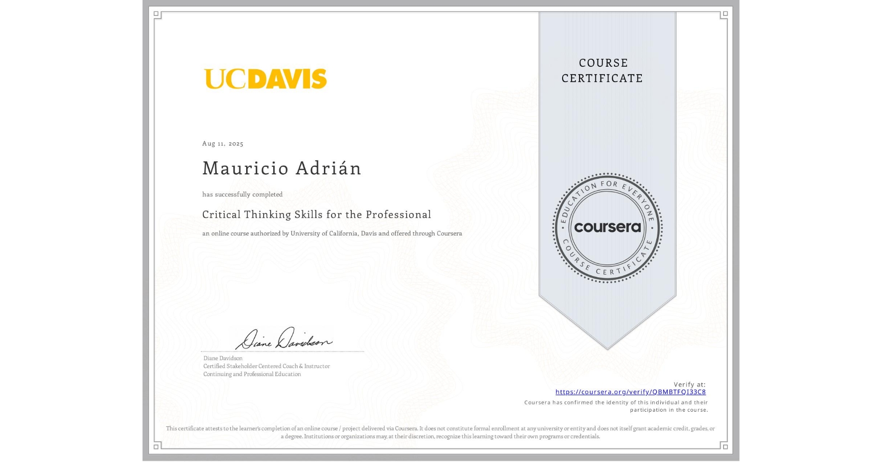 View certificate for Mauricio Adrián, Critical Thinking Skills for the Professional, an online non-credit course authorized by University of California, Davis and offered through Coursera