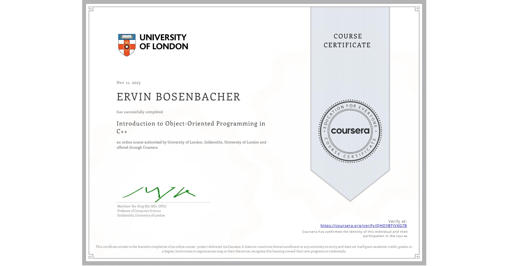 View certificate for ERVIN BOSENBACHER, Introduction to Object-Oriented Programming in C++, an online non-credit course authorized by University of London & Goldsmiths, University of London and offered through Coursera