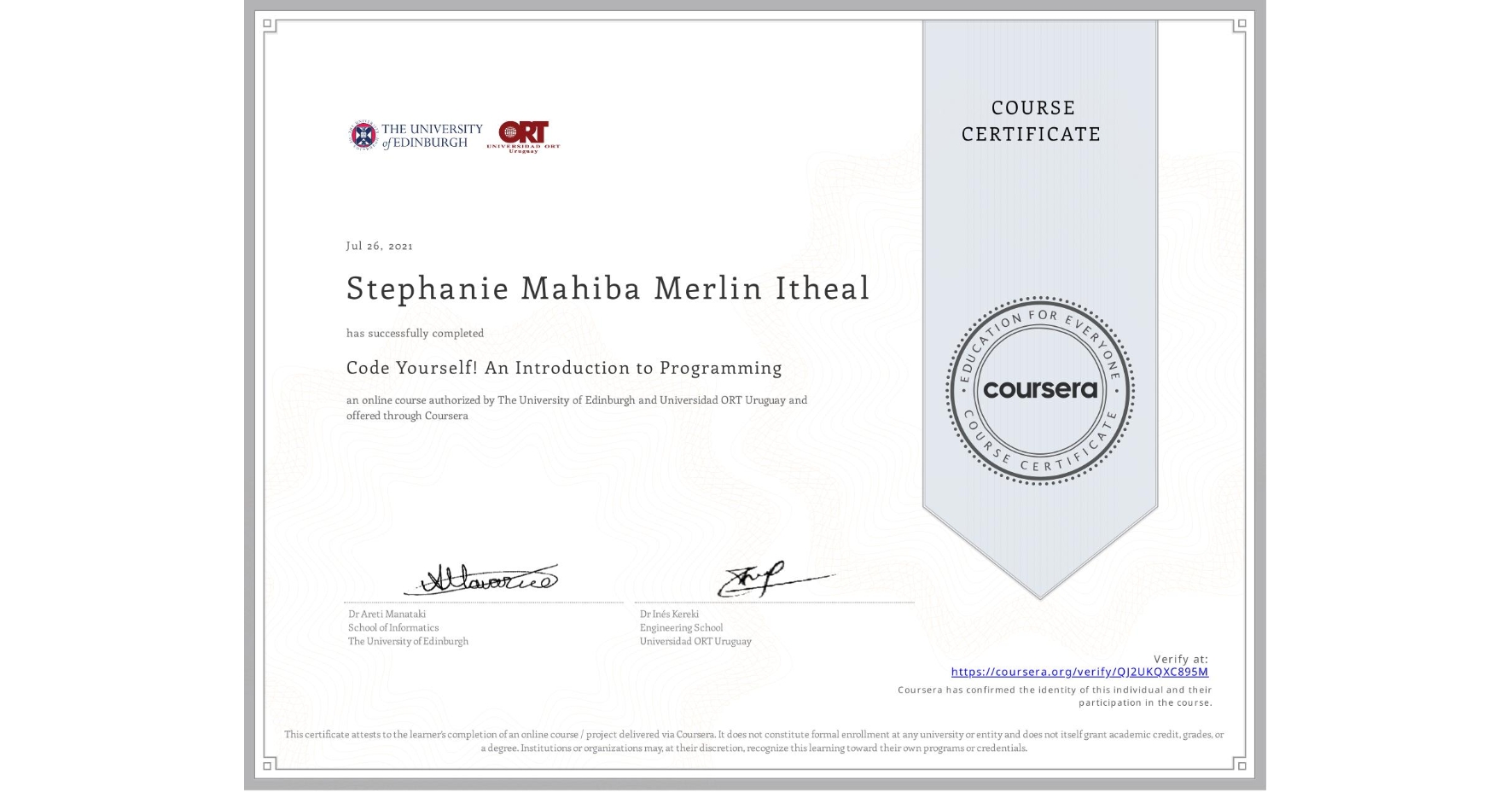 View certificate for Stephanie Mahiba Merlin Itheal, Code Yourself! An Introduction to Programming, an online non-credit course authorized by The University of Edinburgh & Universidad ORT Uruguay and offered through Coursera
