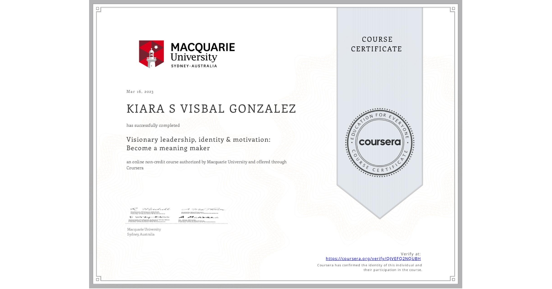 View certificate for KIARA S VISBAL GONZALEZ, Visionary leadership, identity & motivation: Become a meaning maker, an online non-credit course authorized by Macquarie University and offered through Coursera