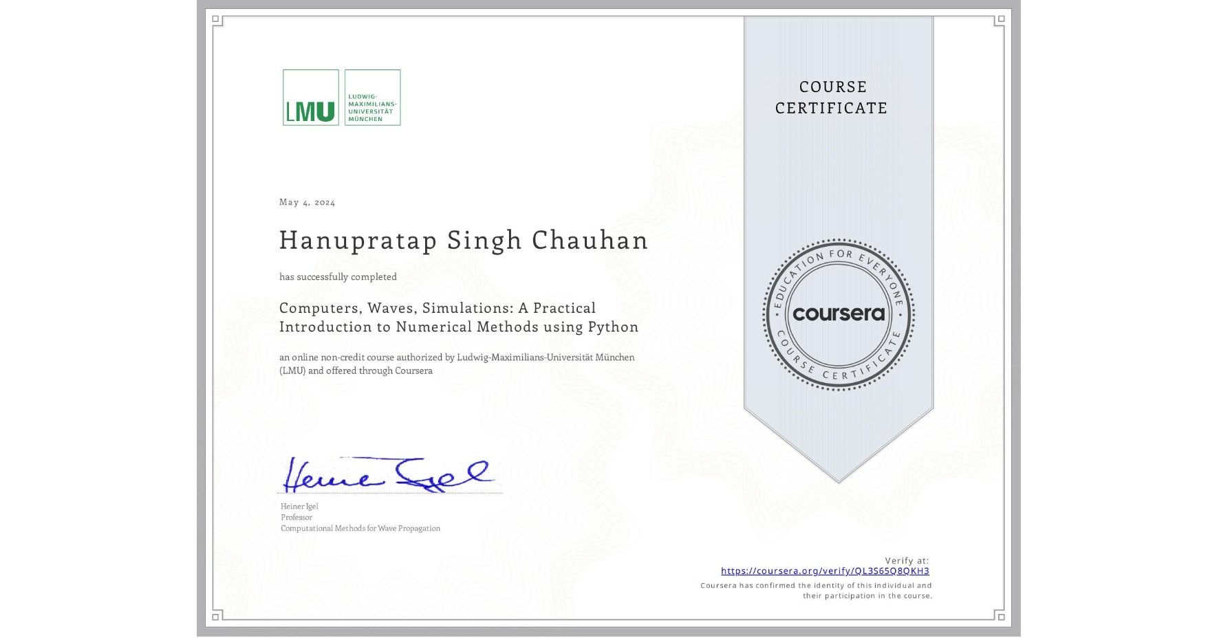 View certificate for Hanupratap Singh Chauhan, Computers, Waves, Simulations: A Practical Introduction to Numerical Methods using Python, an online non-credit course authorized by Ludwig-Maximilians-Universität München (LMU) and offered through Coursera