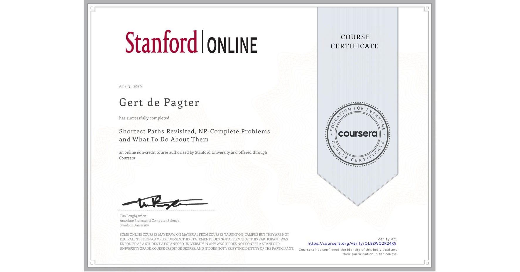 View certificate for Gert de Pagter, Shortest Paths Revisited, NP-Complete Problems and What To Do About Them, an online non-credit course authorized by Stanford University and offered through Coursera