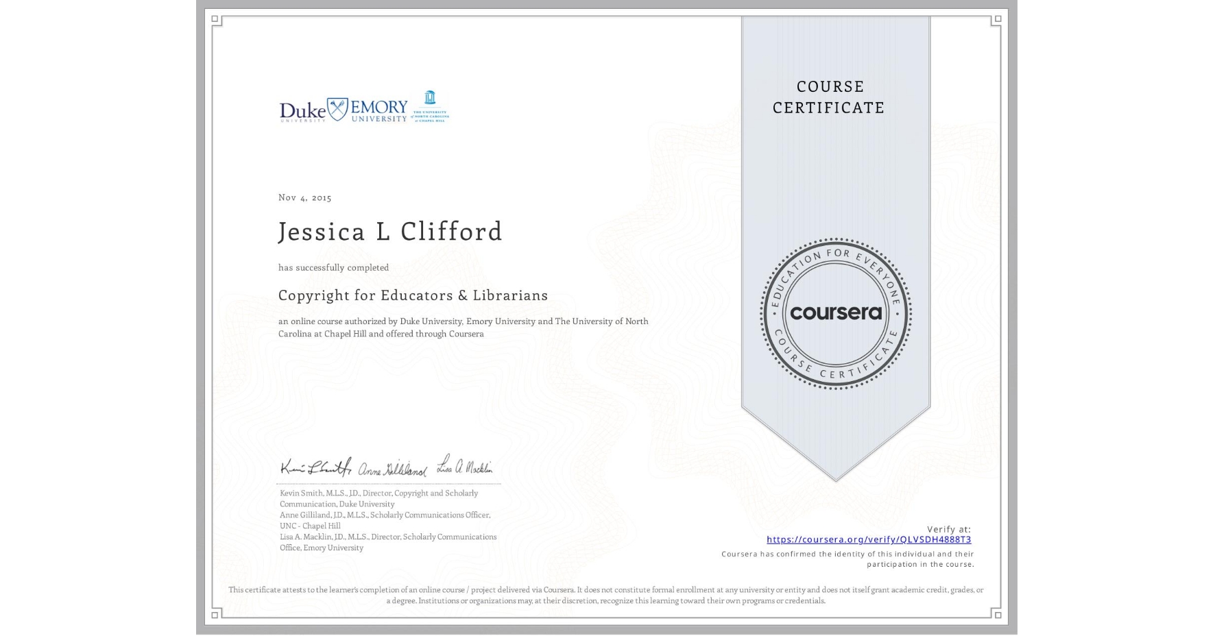 View certificate for Jessica L Clifford, Copyright for Educators & Librarians, an online non-credit course authorized by Duke University, Emory University & The University of North Carolina at Chapel Hill and offered through Coursera