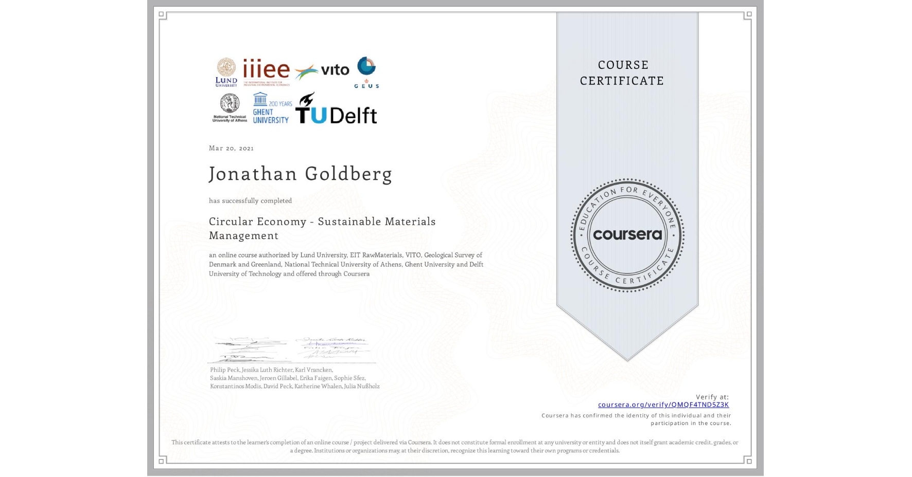 View certificate for Jonathan Goldberg , Circular Economy - Sustainable Materials Management, an online non-credit course authorized by Lund University, EIT RawMaterials, VITO, Geological Survey of Denmark and Greenland, National Technical University of Athens, Ghent University & Delft University of Technology and offered through Coursera