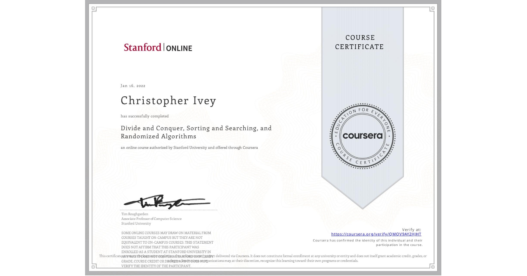 View certificate for Christopher Ivey, Divide and Conquer, Sorting and Searching, and Randomized Algorithms, an online non-credit course authorized by Stanford University and offered through Coursera