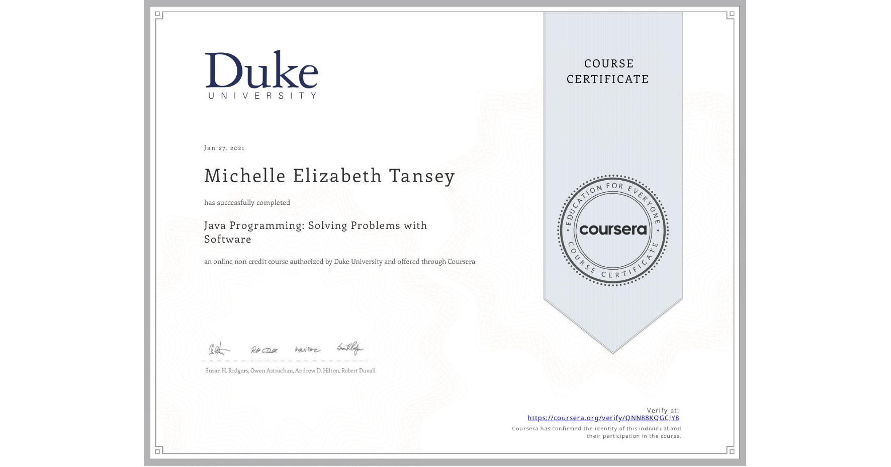 View certificate for Michelle Elizabeth Tansey, Java Programming: Solving Problems with Software, an online non-credit course authorized by Duke University and offered through Coursera