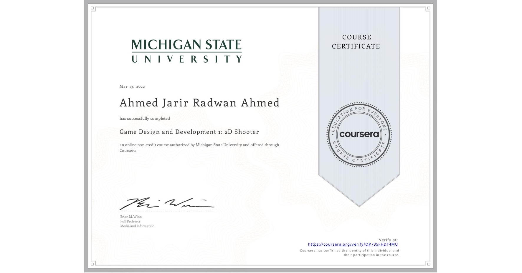 View certificate for Ahmed Jarir Radwan Ahmed, Game Design and Development 1: 2D Shooter, an online non-credit course authorized by Michigan State University and offered through Coursera