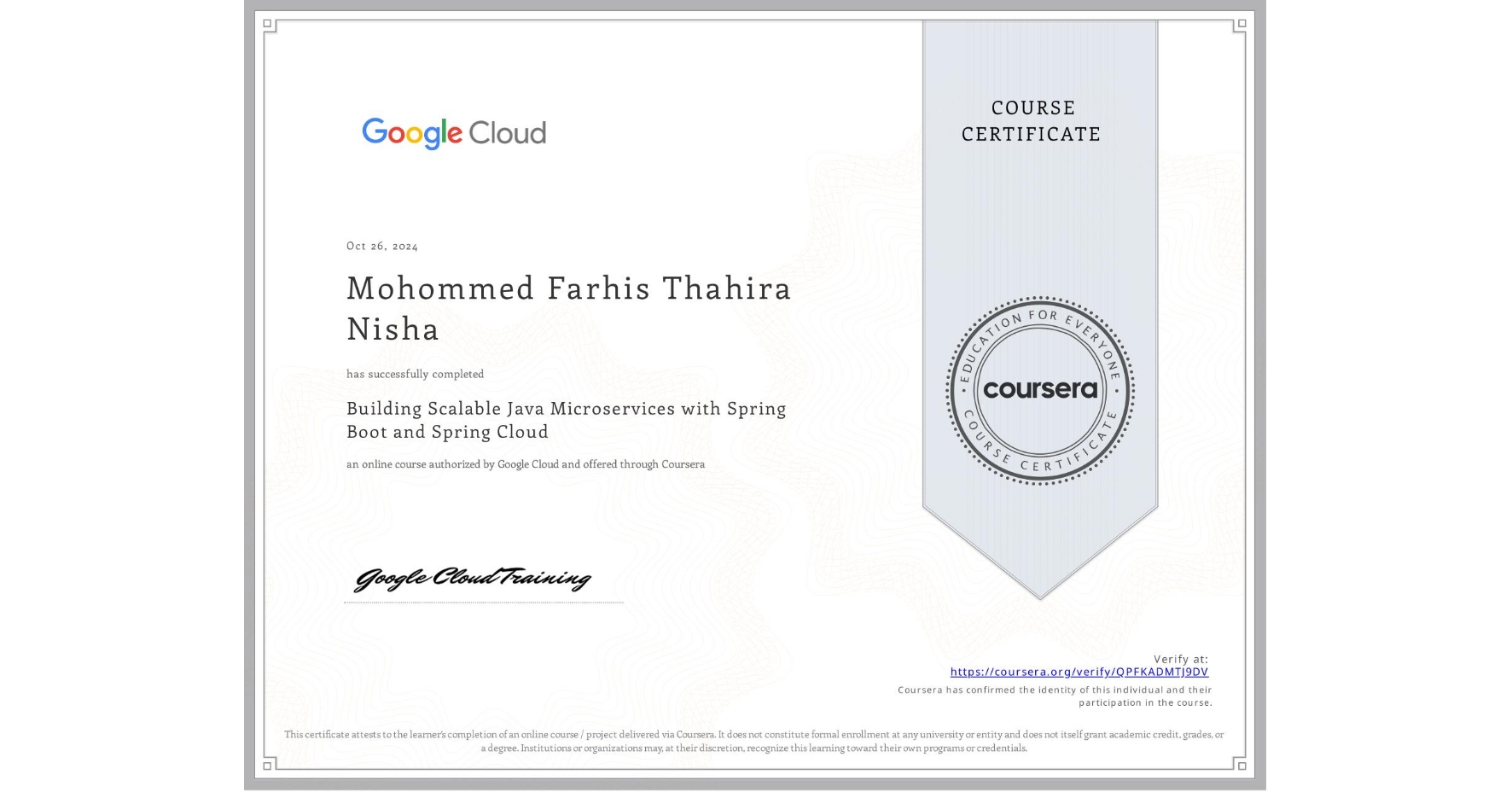 View certificate for Mohommed Farhis Thahira Nisha, Building Scalable Java Microservices with Spring Boot and Spring Cloud, an online non-credit course authorized by Google Cloud and offered through Coursera