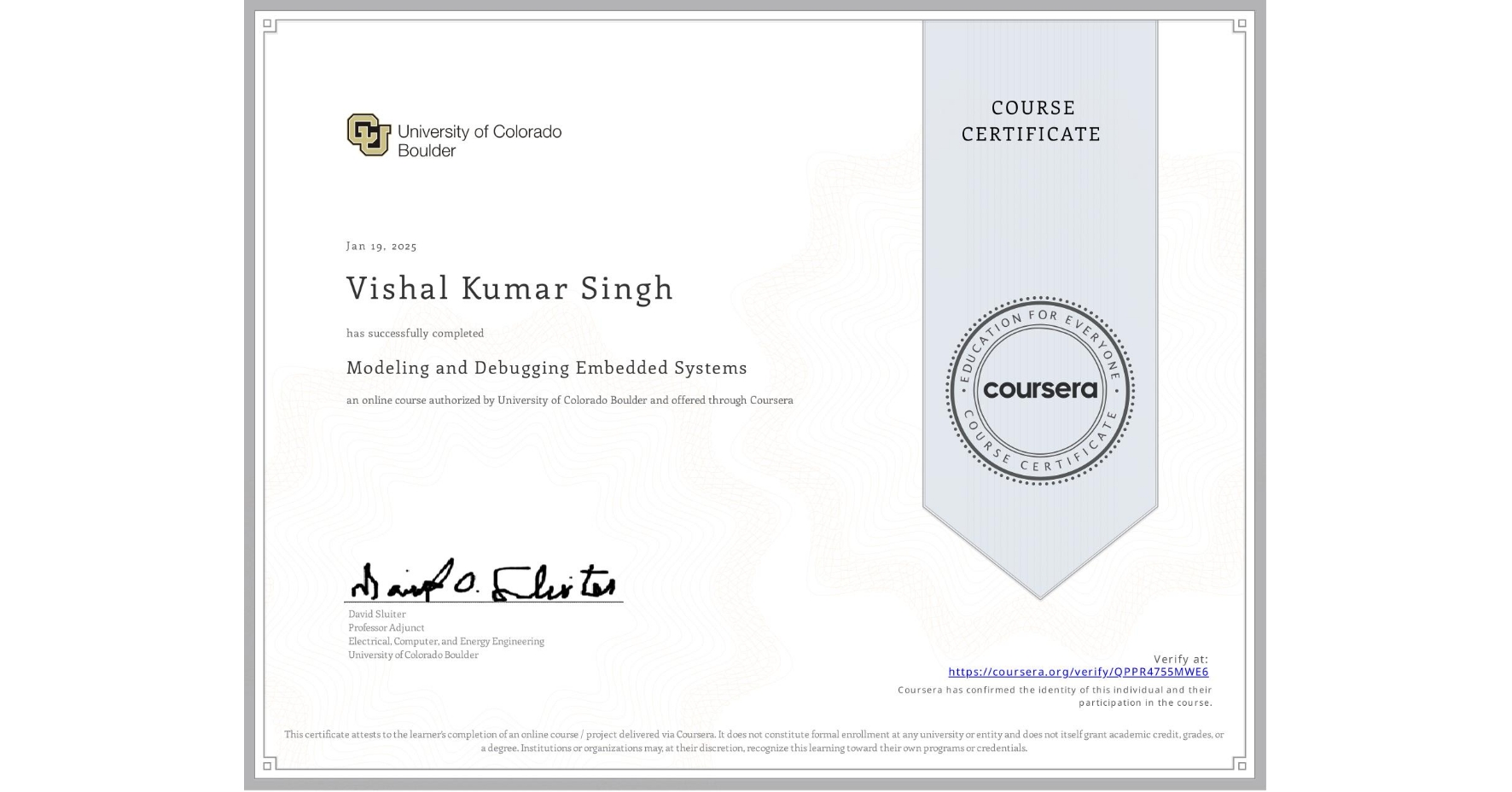 View certificate for Vishal Kumar Singh, Modeling and Debugging Embedded Systems, an online non-credit course authorized by University of Colorado Boulder and offered through Coursera
