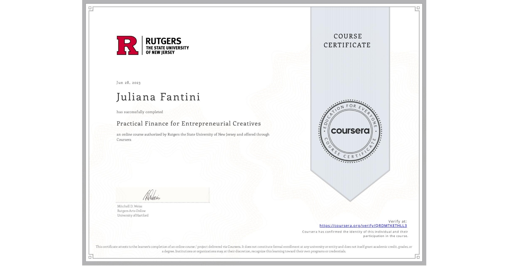 View certificate for Juliana Fantini, Practical Finance for Entrepreneurial Creatives, an online non-credit course authorized by Rutgers the State University of New Jersey and offered through Coursera